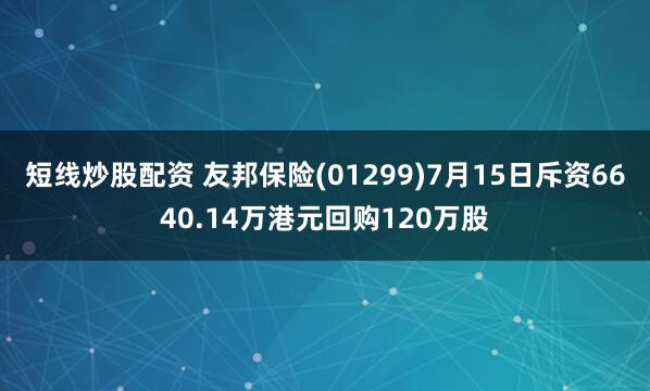 短线炒股配资 友邦保险(01299)7月15日斥资6640.14万港元回购120万股