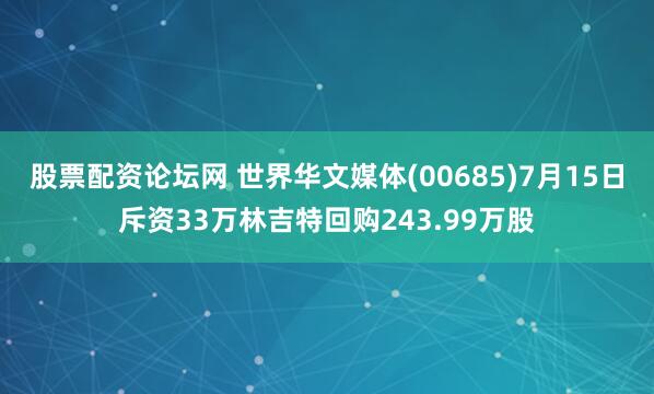 股票配资论坛网 世界华文媒体(00685)7月15日斥资33万林吉特回购243.99万股