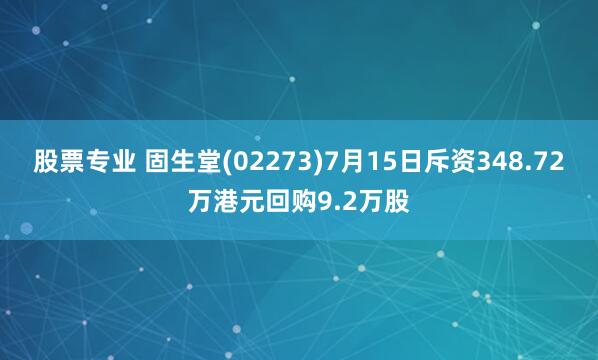 股票专业 固生堂(02273)7月15日斥资348.72万港元回购9.2万股