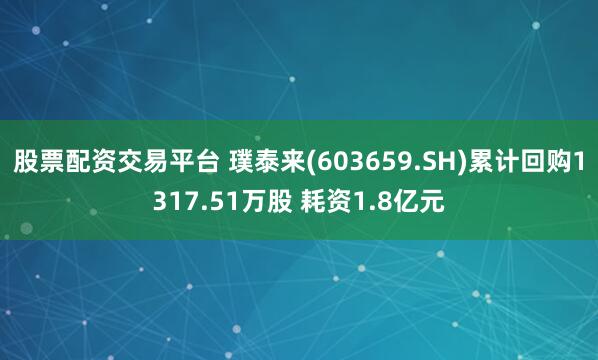 股票配资交易平台 璞泰来(603659.SH)累计回购1317.51万股 耗资1.8亿元