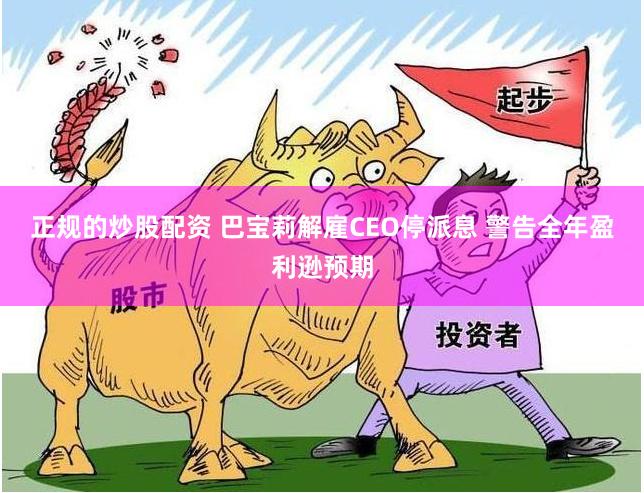 正规的炒股配资 巴宝莉解雇CEO停派息 警告全年盈利逊预期
