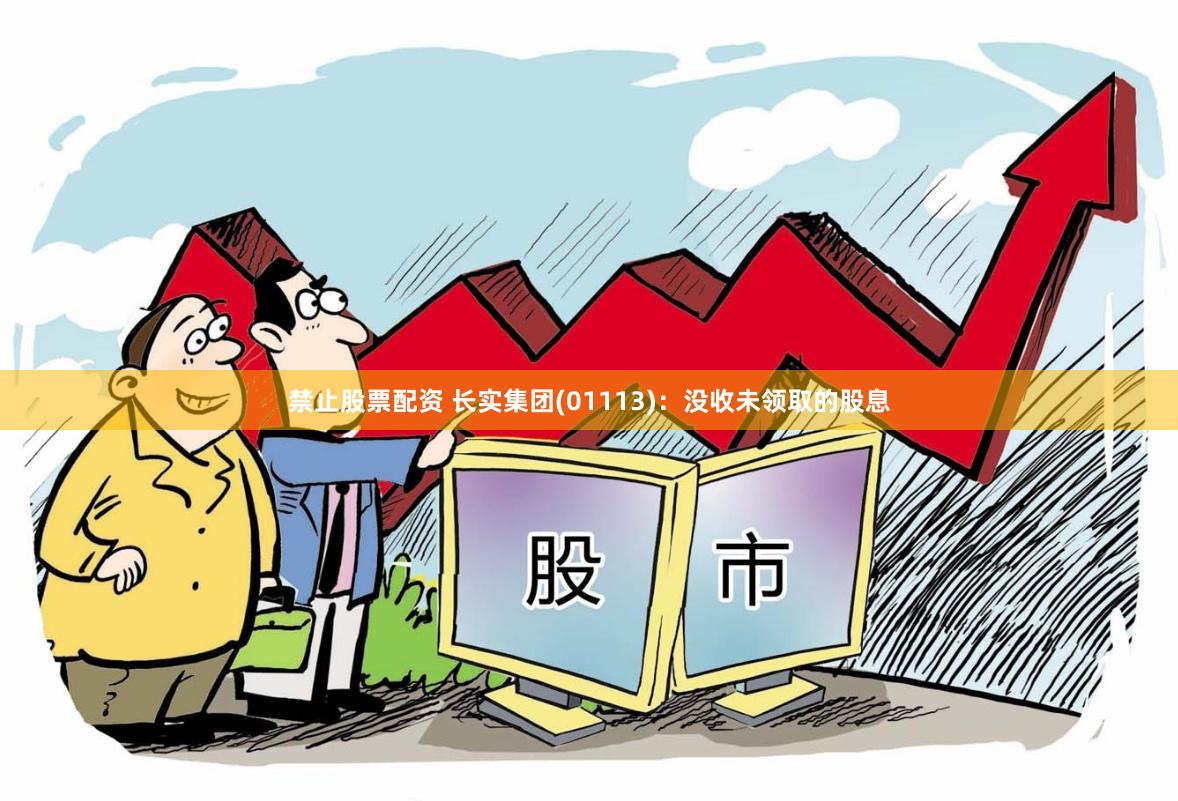 禁止股票配资 长实集团(01113)：没收未领取的股息