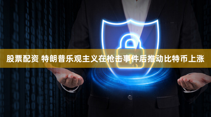 股票配资 特朗普乐观主义在枪击事件后推动比特币上涨