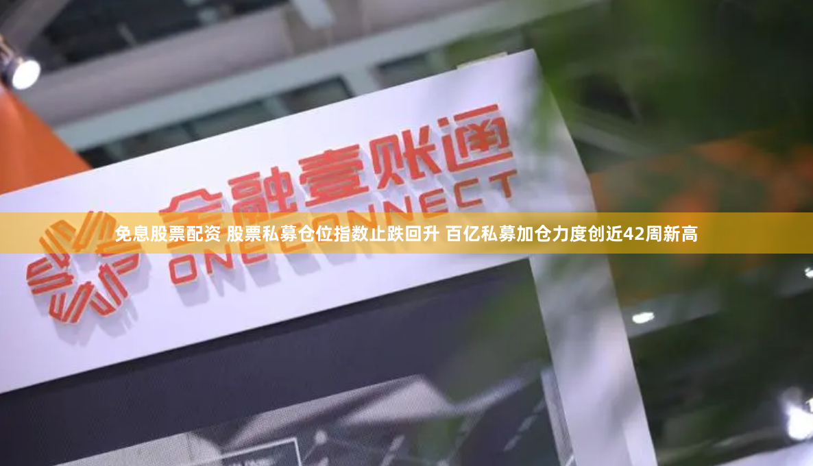 免息股票配资 股票私募仓位指数止跌回升 百亿私募加仓力度创近42周新高