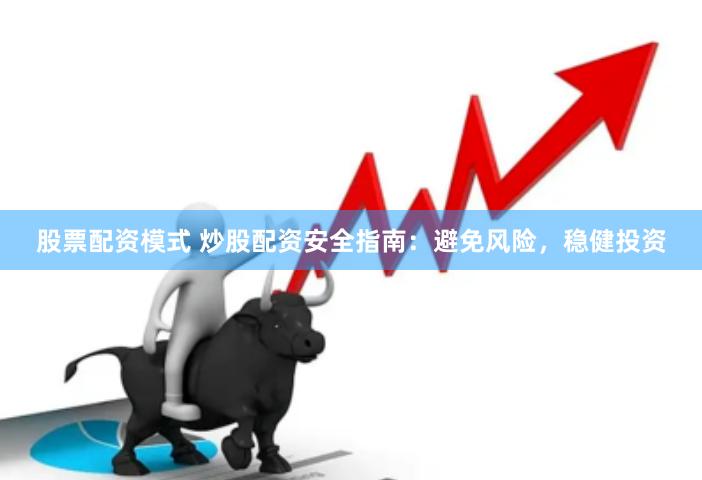 股票配资模式 炒股配资安全指南：避免风险，稳健投资