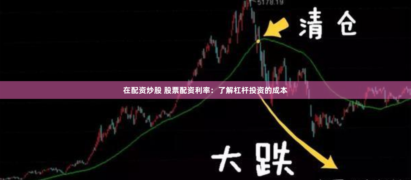 在配资炒股 股票配资利率：了解杠杆投资的成本