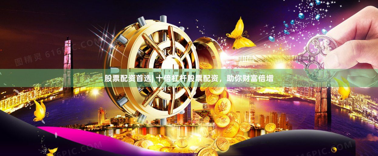 股票配资首选| 十倍杠杆股票配资，助你财富倍增