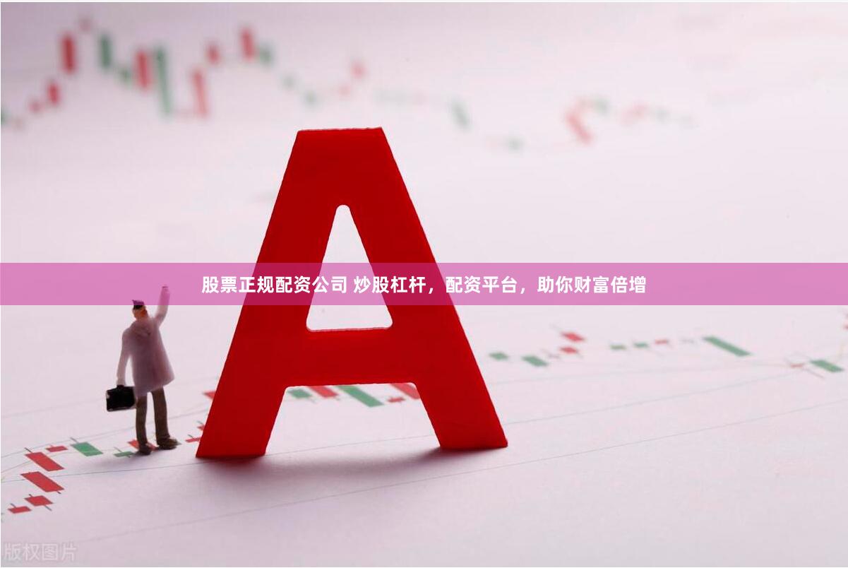 股票正规配资公司 炒股杠杆，配资平台，助你财富倍增