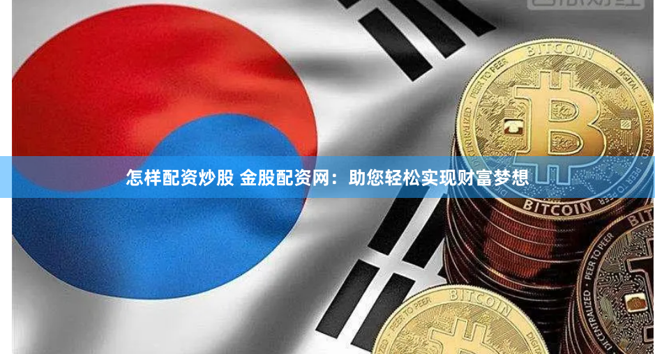 怎样配资炒股 金股配资网：助您轻松实现财富梦想