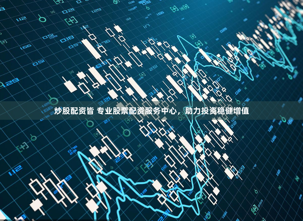 炒股配资皆 专业股票配资服务中心，助力投资稳健增值