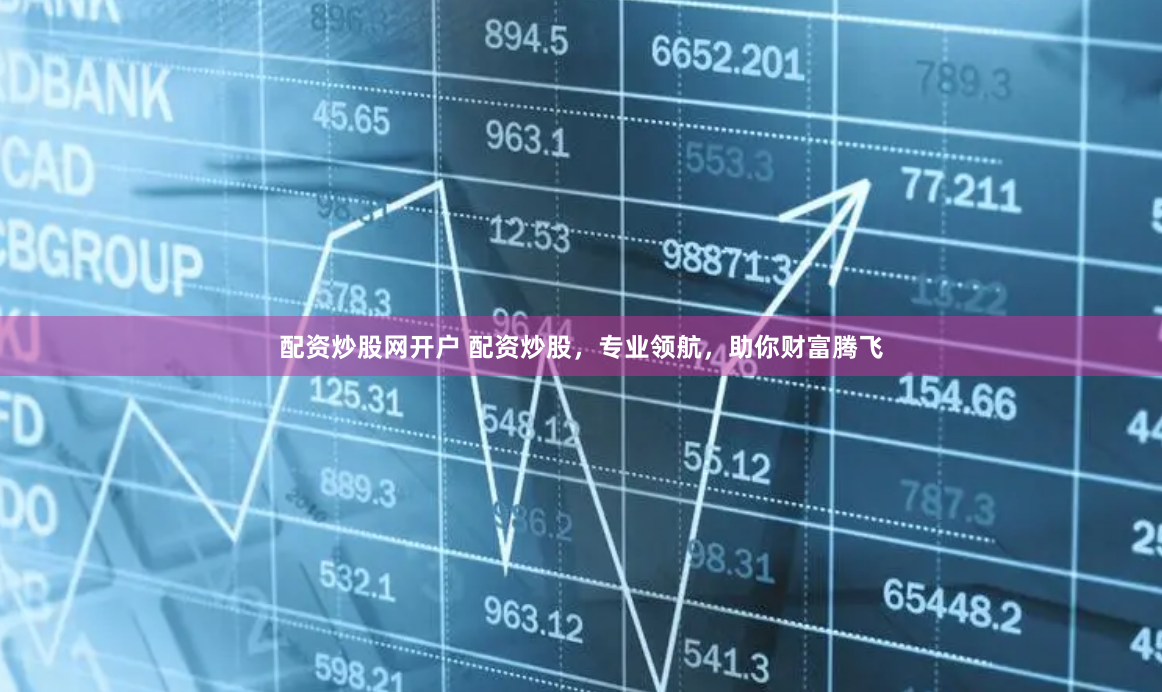 配资炒股网开户 配资炒股，专业领航，助你财富腾飞