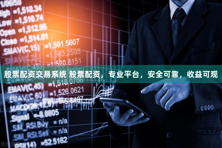 股票配资交易系统 股票配资，专业平台，安全可靠，收益可观