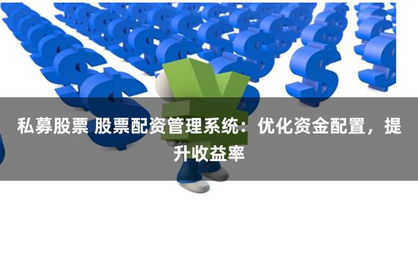 私募股票 股票配资管理系统：优化资金配置，提升收益率