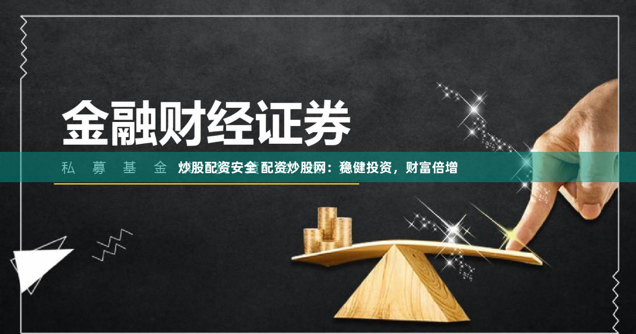 炒股配资安全 配资炒股网：稳健投资，财富倍增