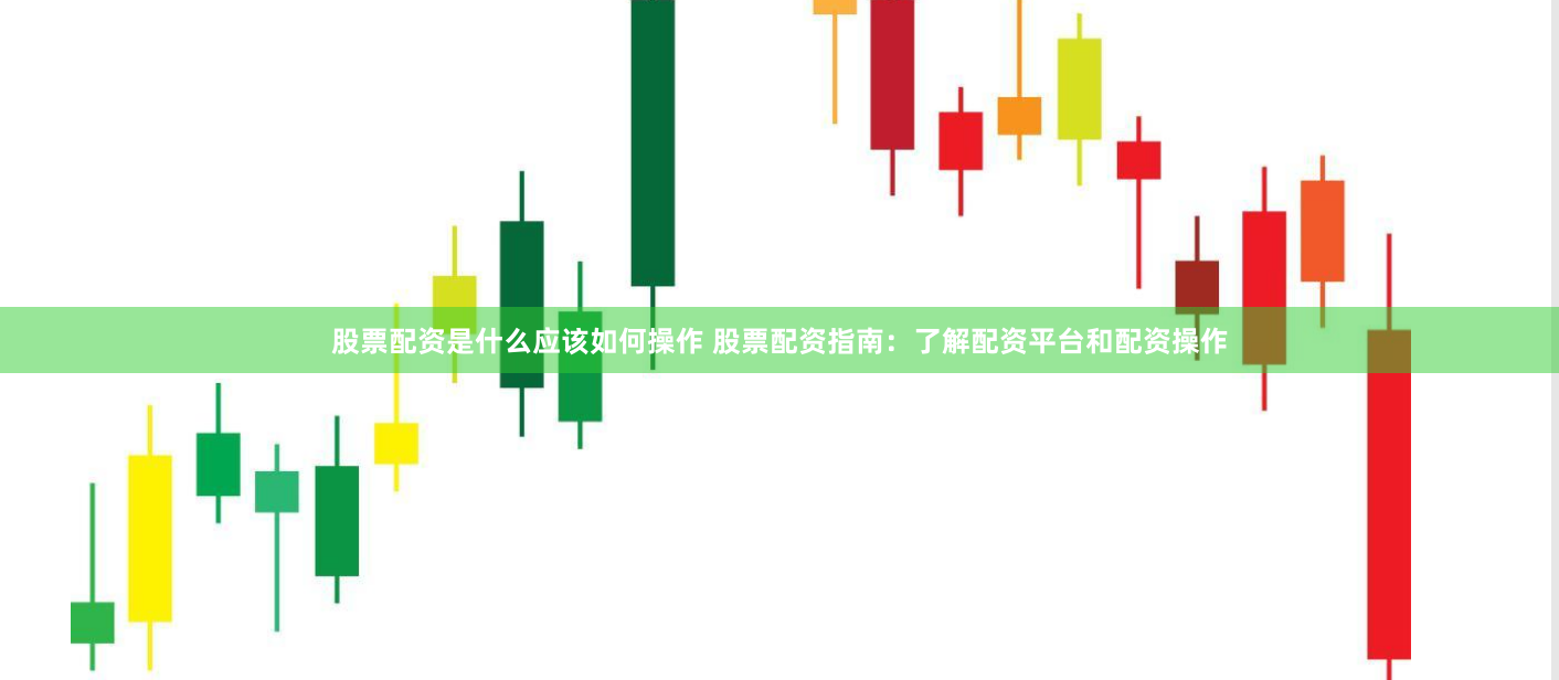 股票配资是什么应该如何操作 股票配资指南：了解配资平台和配资操作