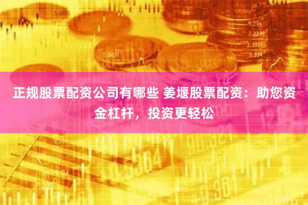 正规股票配资公司有哪些 姜堰股票配资：助您资金杠杆，投资更轻松