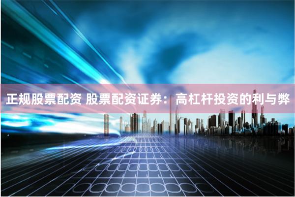 正规股票配资 股票配资证券：高杠杆投资的利与弊