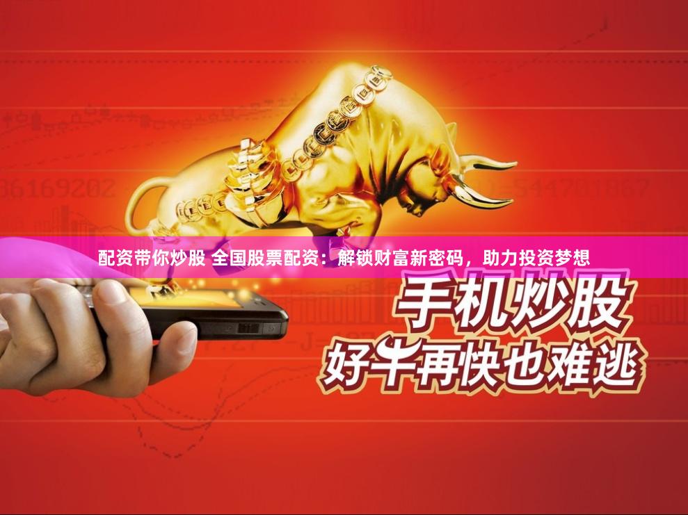 配资带你炒股 全国股票配资：解锁财富新密码，助力投资梦想