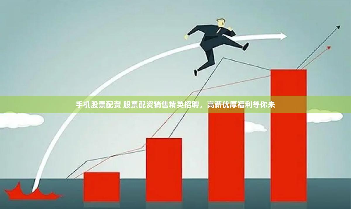 手机股票配资 股票配资销售精英招聘，高薪优厚福利等你来