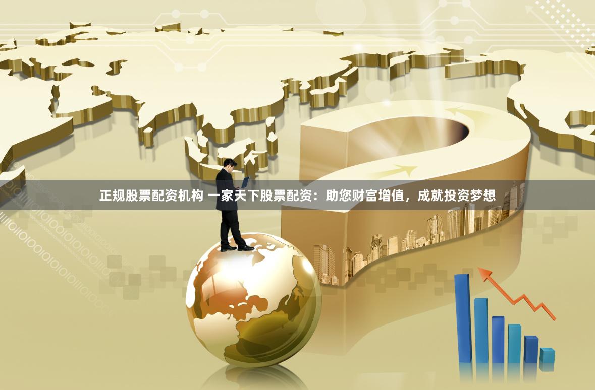 正规股票配资机构 一家天下股票配资：助您财富增值，成就投资梦想