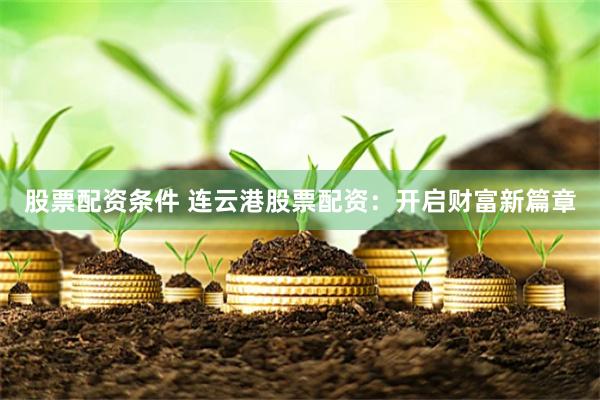 股票配资条件 连云港股票配资：开启财富新篇章