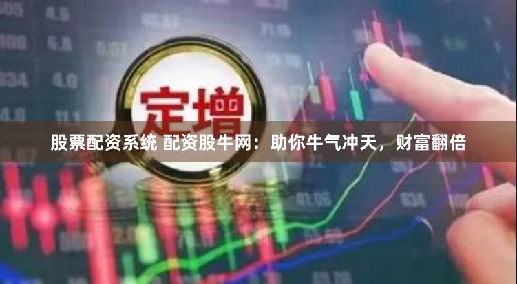 股票配资系统 配资股牛网：助你牛气冲天，财富翻倍