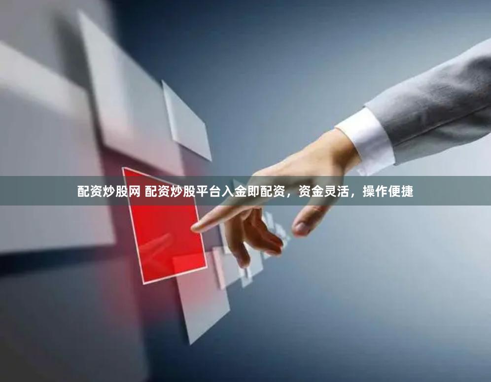 配资炒股网 配资炒股平台入金即配资，资金灵活，操作便捷