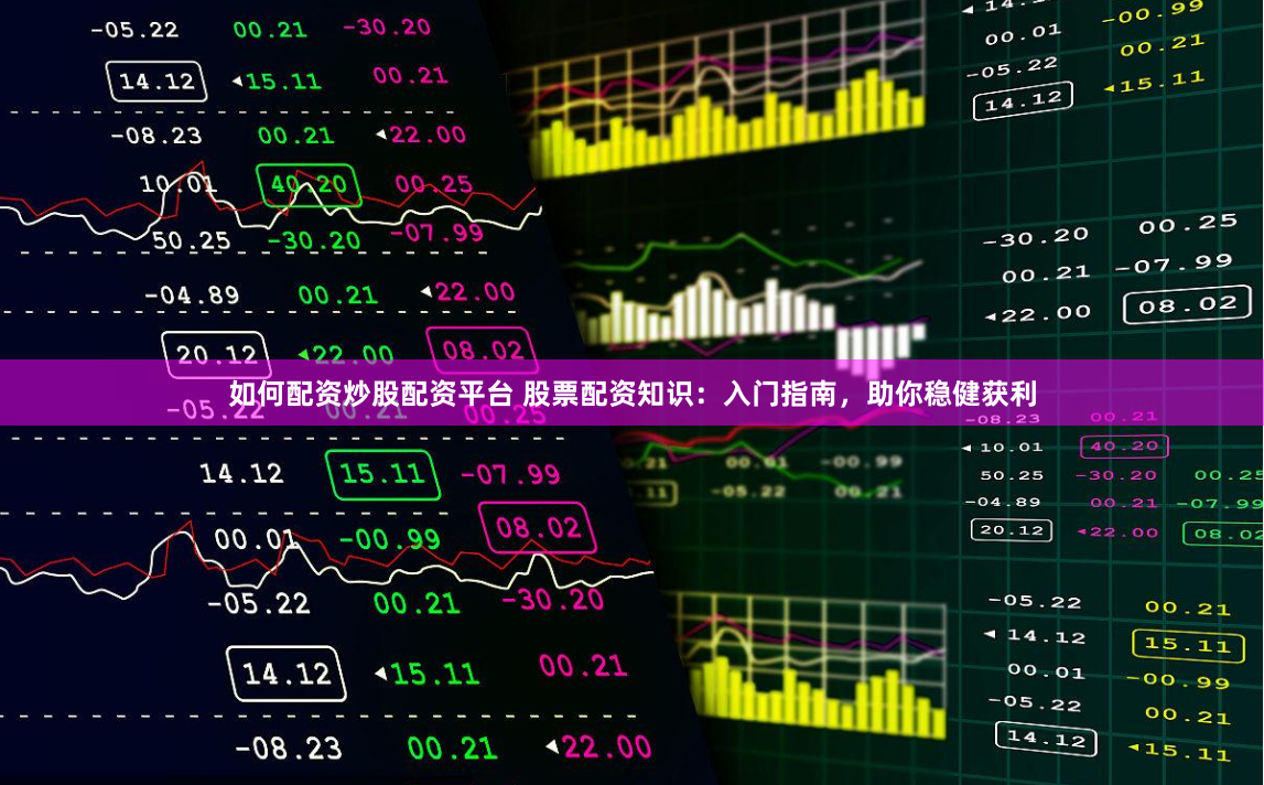 如何配资炒股配资平台 股票配资知识：入门指南，助你稳健获利
