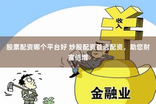 股票配资哪个平台好 炒股配资首选配资,助您财富倍增