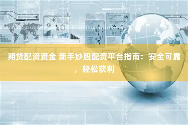 期货配资资金 新手炒股配资平台指南:安全可靠,轻松获利