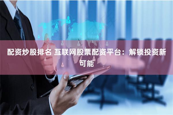 配资炒股排名 互联网股票配资平台:解锁投资新可能