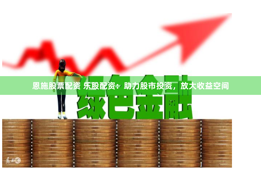恩施股票配资 乐股配资：助力股市投资，放大收益空间
