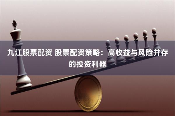 九江股票配资 股票配资策略：高收益与风险并存的投资利器