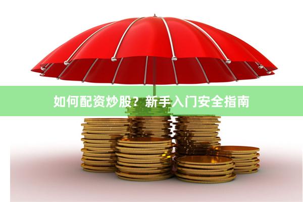 如何配资炒股？新手入门安全指南