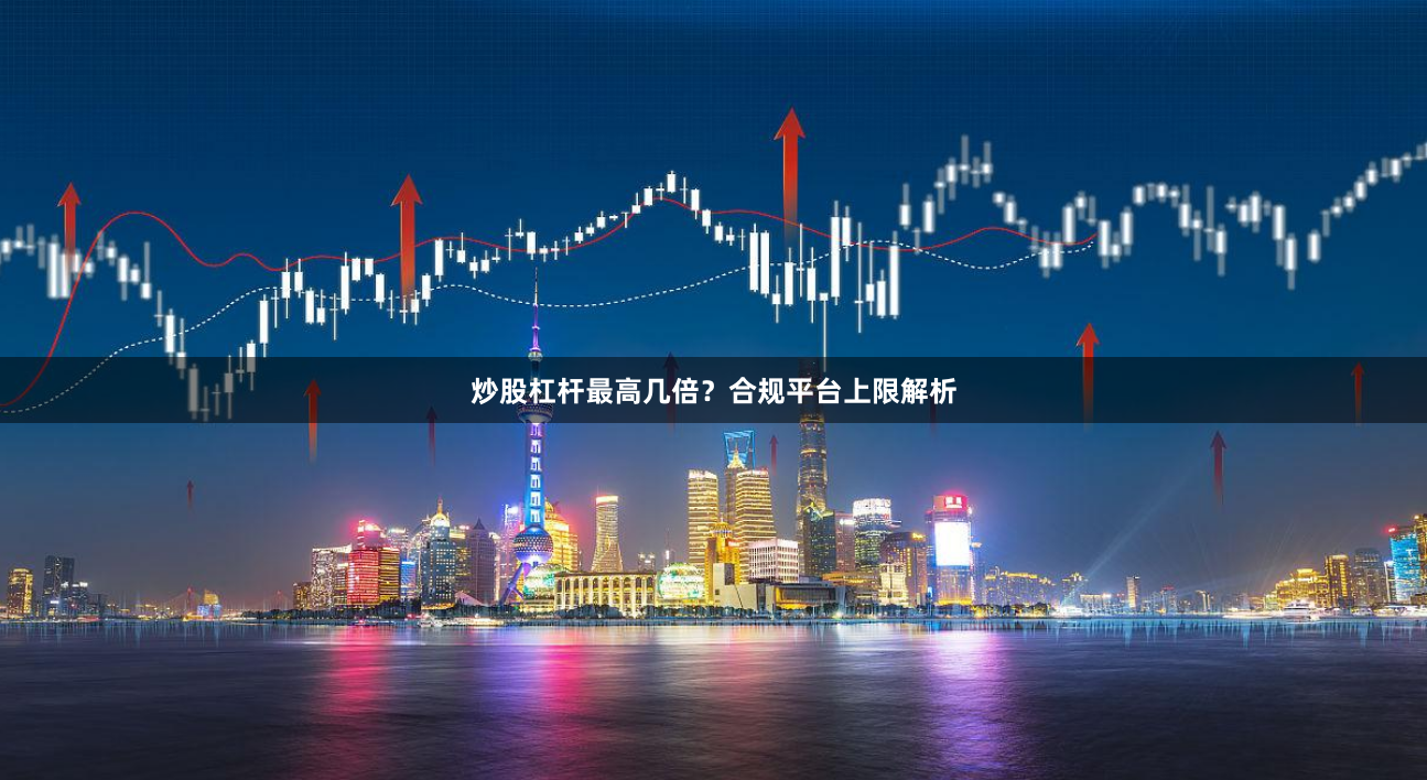 炒股杠杆最高几倍？合规平台上限解析
