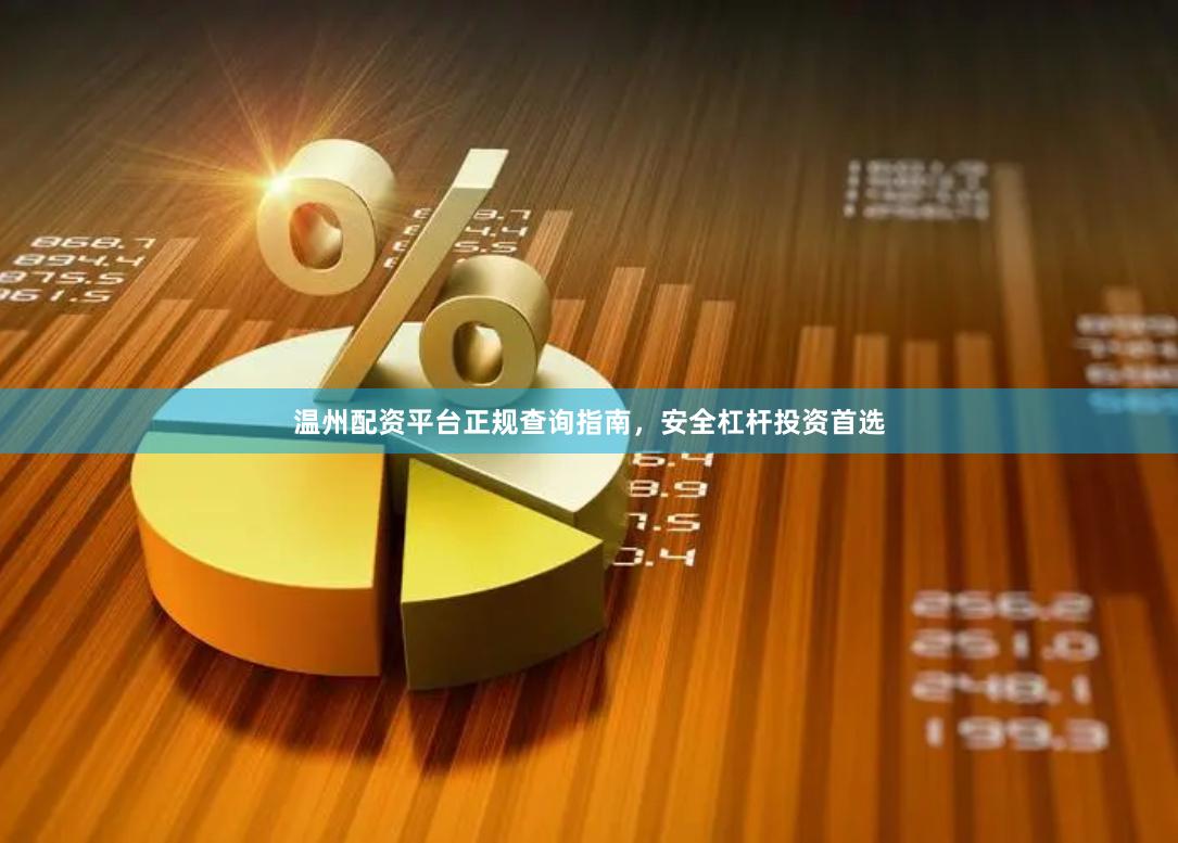 温州配资平台正规查询指南，安全杠杆投资首选