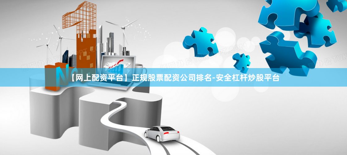 【网上配资平台】正规股票配资公司排名-安全杠杆炒股平台