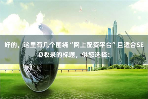 好的，这里有几个围绕“网上配资平台”且适合SEO收录的标题，供您选择：