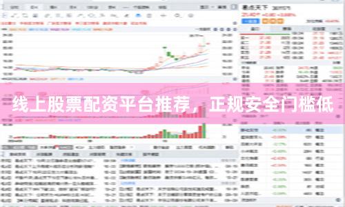 线上股票配资平台推荐，正规安全门槛低