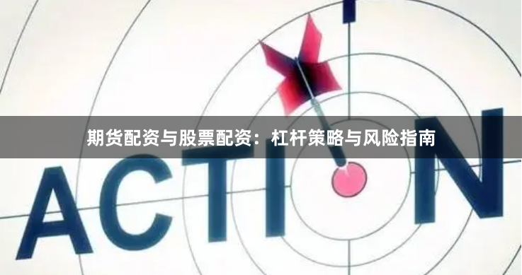 期货配资与股票配资：杠杆策略与风险指南