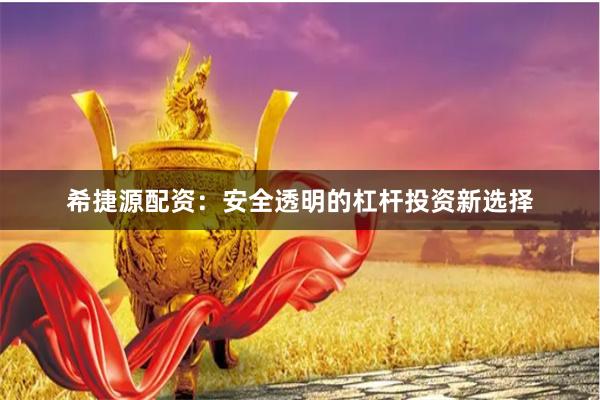 希捷源配资：安全透明的杠杆投资新选择