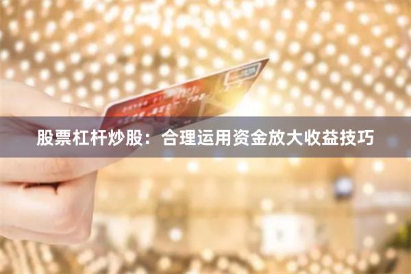 股票杠杆炒股:合理运用资金放大收益技巧