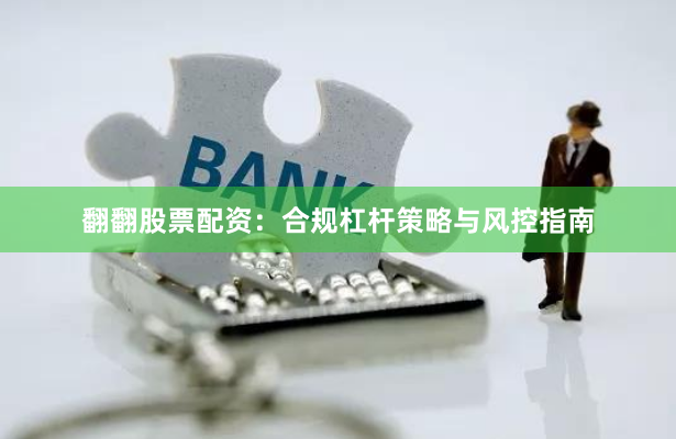 翻翻股票配资：合规杠杆策略与风控指南