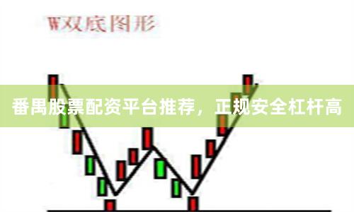 番禺股票配资平台推荐，正规安全杠杆高