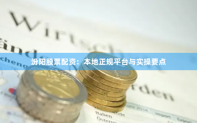 汾阳股票配资：本地正规平台与实操要点