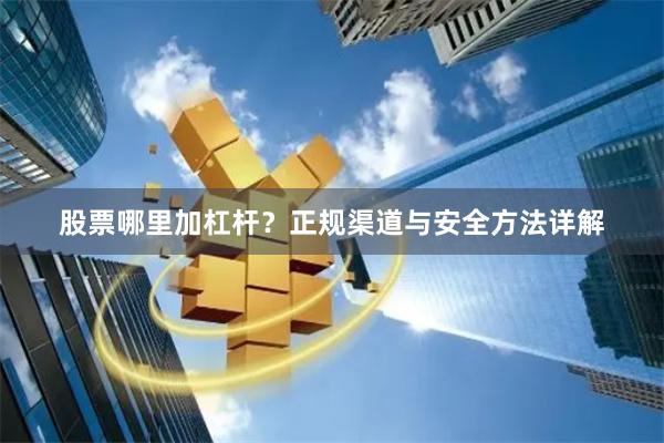 股票哪里加杠杆？正规渠道与安全方法详解