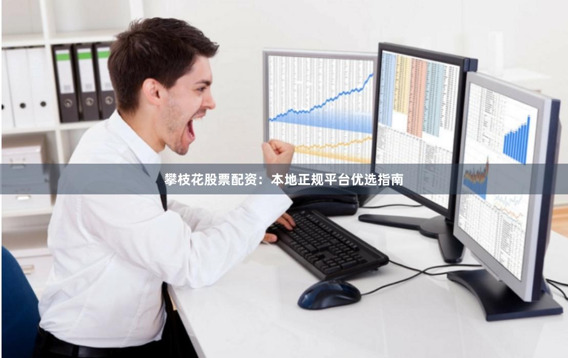 攀枝花股票配资：本地正规平台优选指南