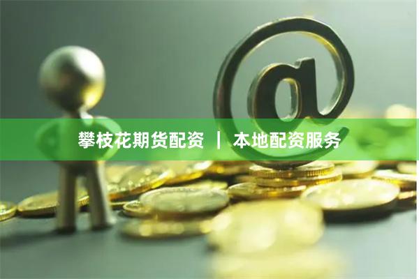 攀枝花期货配资 ｜ 本地配资服务