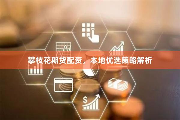 攀枝花期货配资，本地优选策略解析