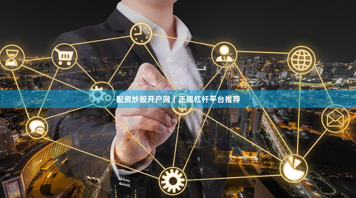 配资炒股开户网｜正规杠杆平台推荐